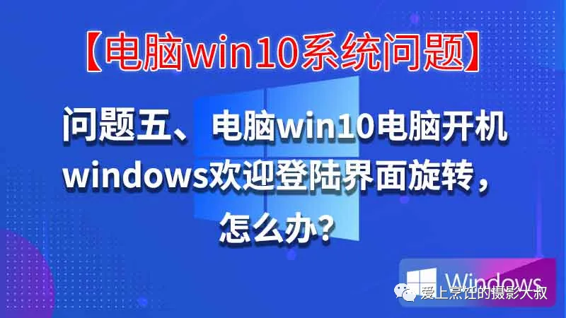 问题五、电脑win10电脑开机卡windows欢迎界面旋转,怎么办?迎界面旋转,怎么办?