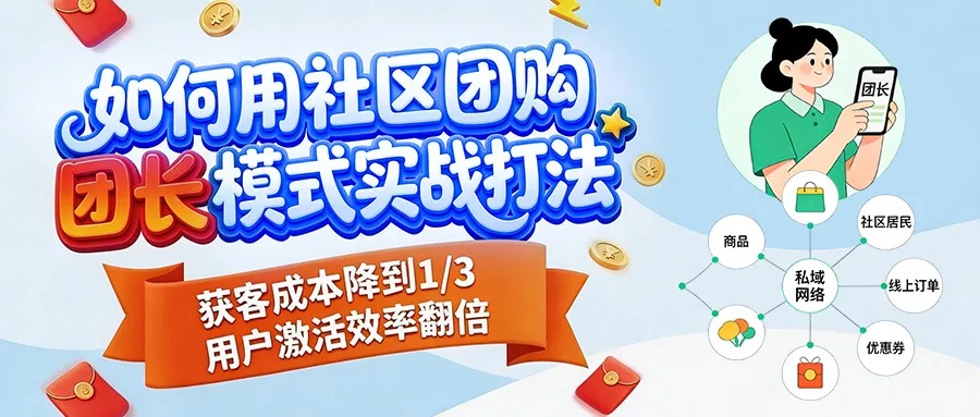 如何用社区团购“团长”模式实战打法,获客成本降到1/3用户激活效率翻倍