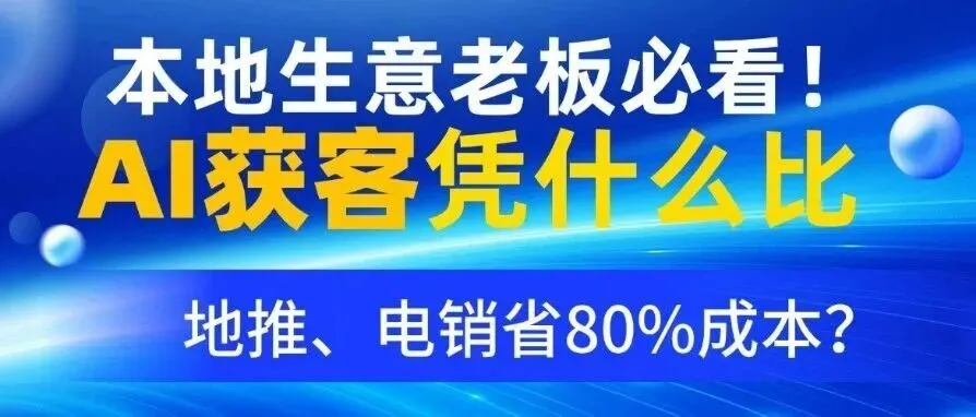 本地生意老板必看!AI获客凭什么比地推、电销省80%成本?
