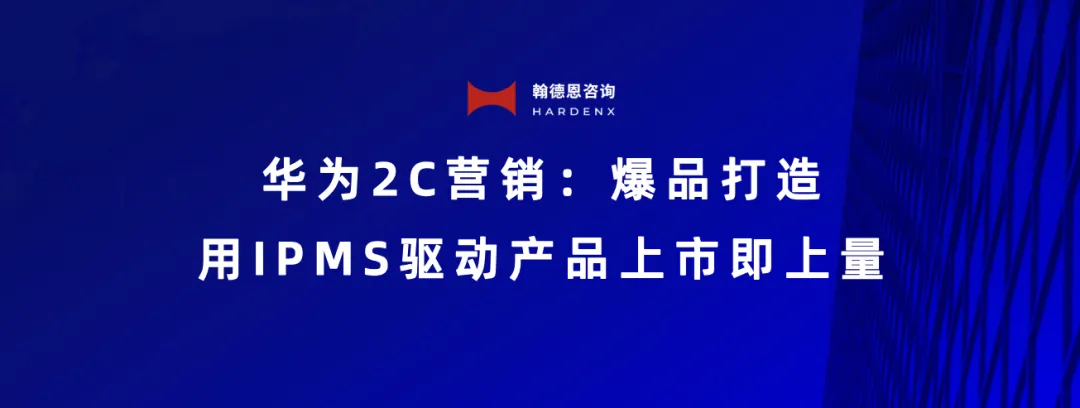 华为2C营销:爆品打造,用IPMS驱动产品上市即上量