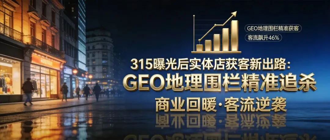 315曝光AI投毒后,实体店获客新出路!靠GEO地理围栏“精准追杀”,客流飙升46%!