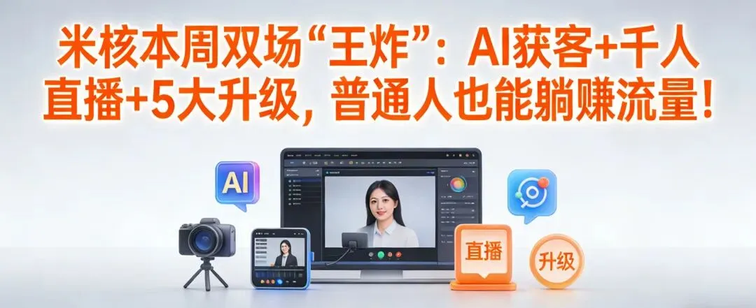 米核本周双场“王炸”:AI获客+千人直播+5大升级,普通人也能躺赚流量!