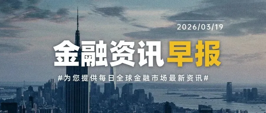 全球金融速讯 | 每日全球金融市场最新资讯(2026.03.19)