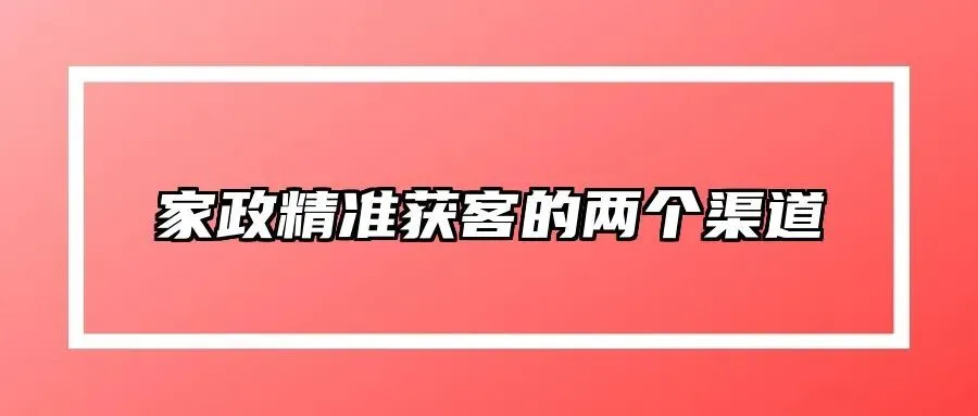 家政精准获客的两个渠道