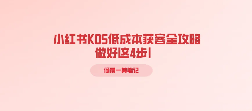 小红书KOS低成本获客全攻略,做好这4步!