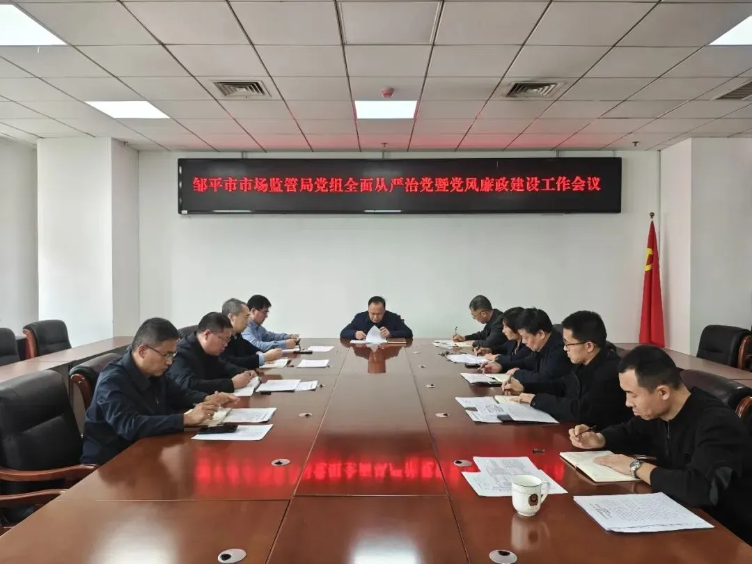 邹平市市场监管局党组召开全面从严治党暨党风廉政建设工作会议
