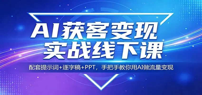 [副业教程] AI获客变现实战线下课:配套提示词+逐字稿+PPT,手把手教你用AI做流量变现