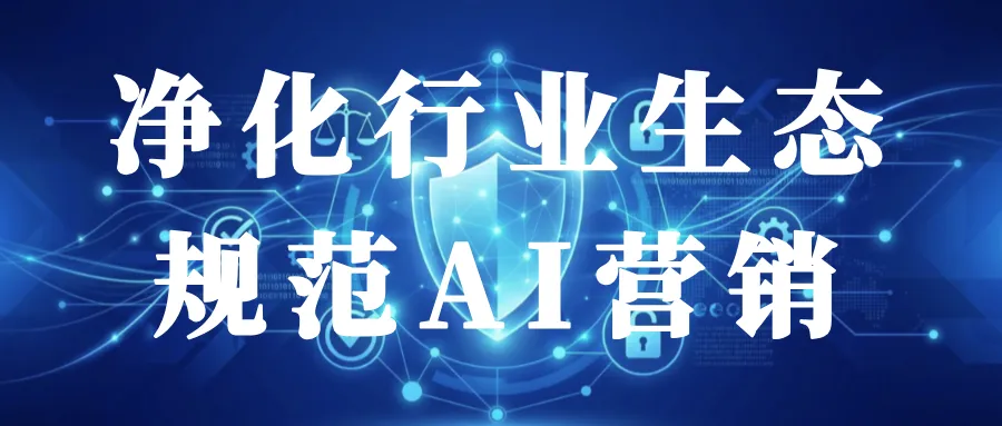净化行业生态 规范AI营销——中国广告协会推动AI营销规范化