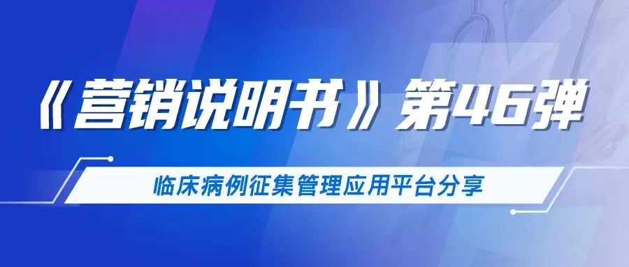 《营销说明书》第46弹——临床病例征集管理应用平台分享