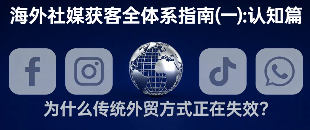 海外社媒获客全体系指南(一):认知篇——为什么传统外贸方式正在失效?