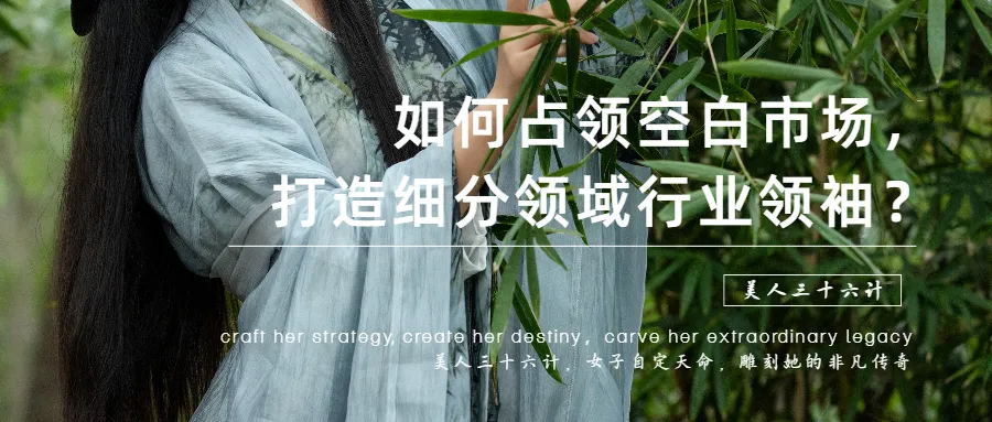 晓洁:美人三十六计 | 揭秘占领空白市场,成为细分领域“无冕之王”的神秘攻略!