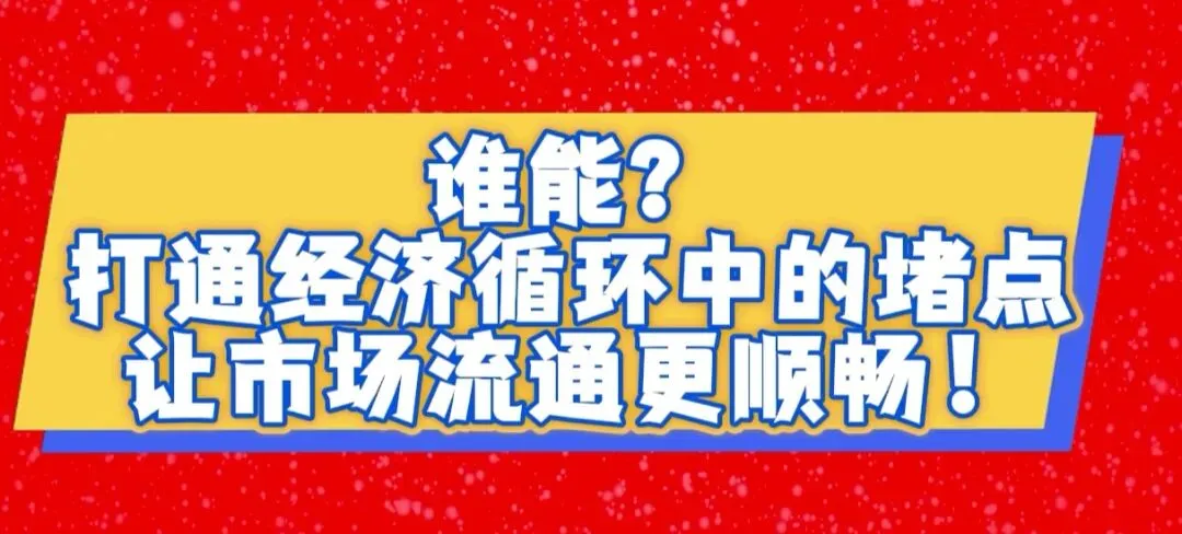 谁能?打通经济循环中的堵点,让市场流通更顺畅!