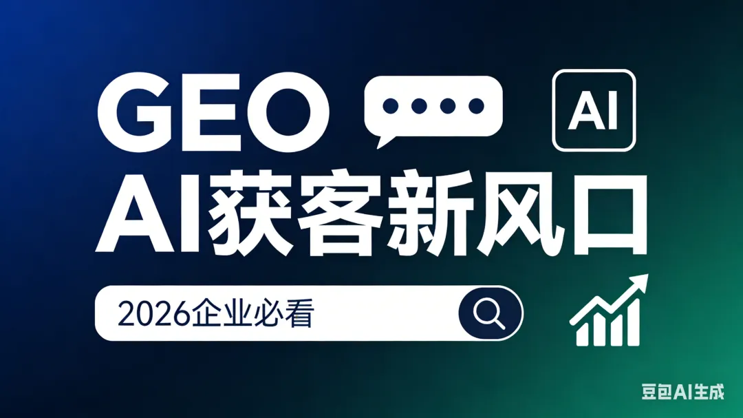 2026 企业 AI 获客新风口:GEO 到底是什么?企业该怎么做?6 点讲透彻