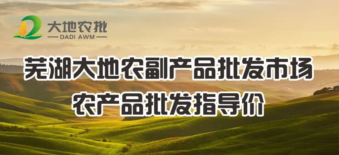 芜湖大地农副产品批发市场农产品批发指导价