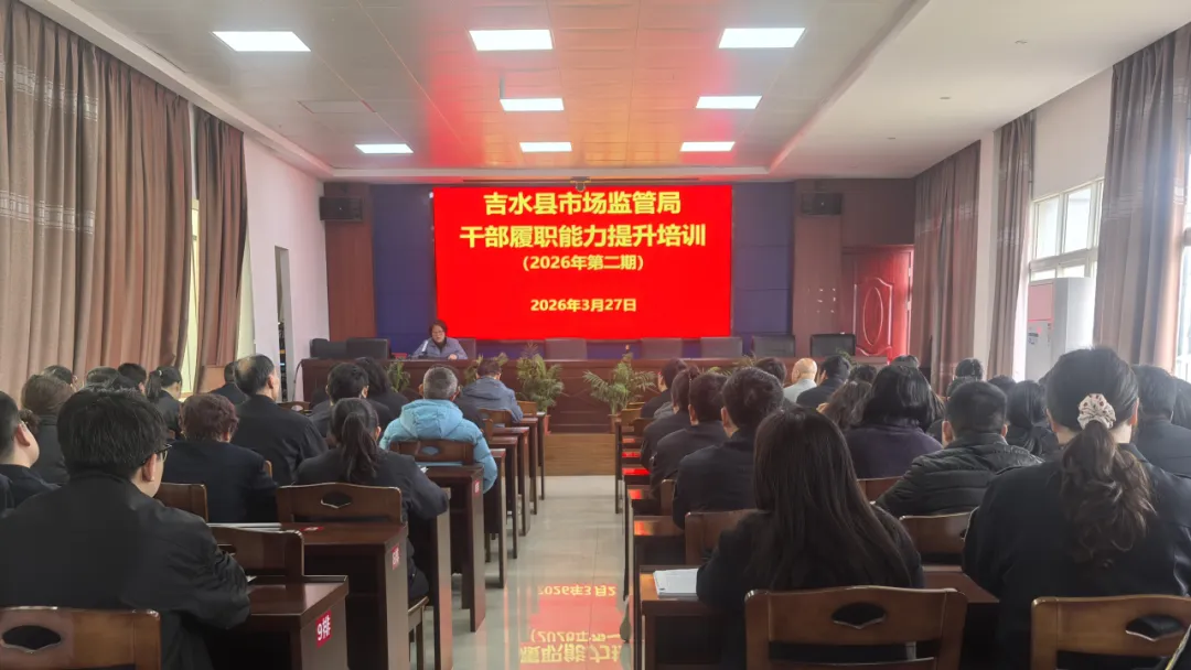 吉水县市场监管局举办2026年第二期干部履职能力提升培训 为监管工作赋能增效