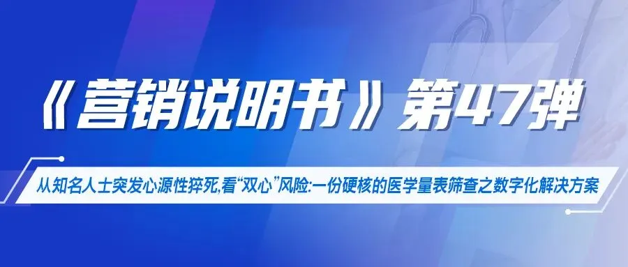 《营销说明书》第47弹 | 从知名人士突发心源性猝死,看“双心”风险:一份硬核的医学量表筛查之数字化解决方案