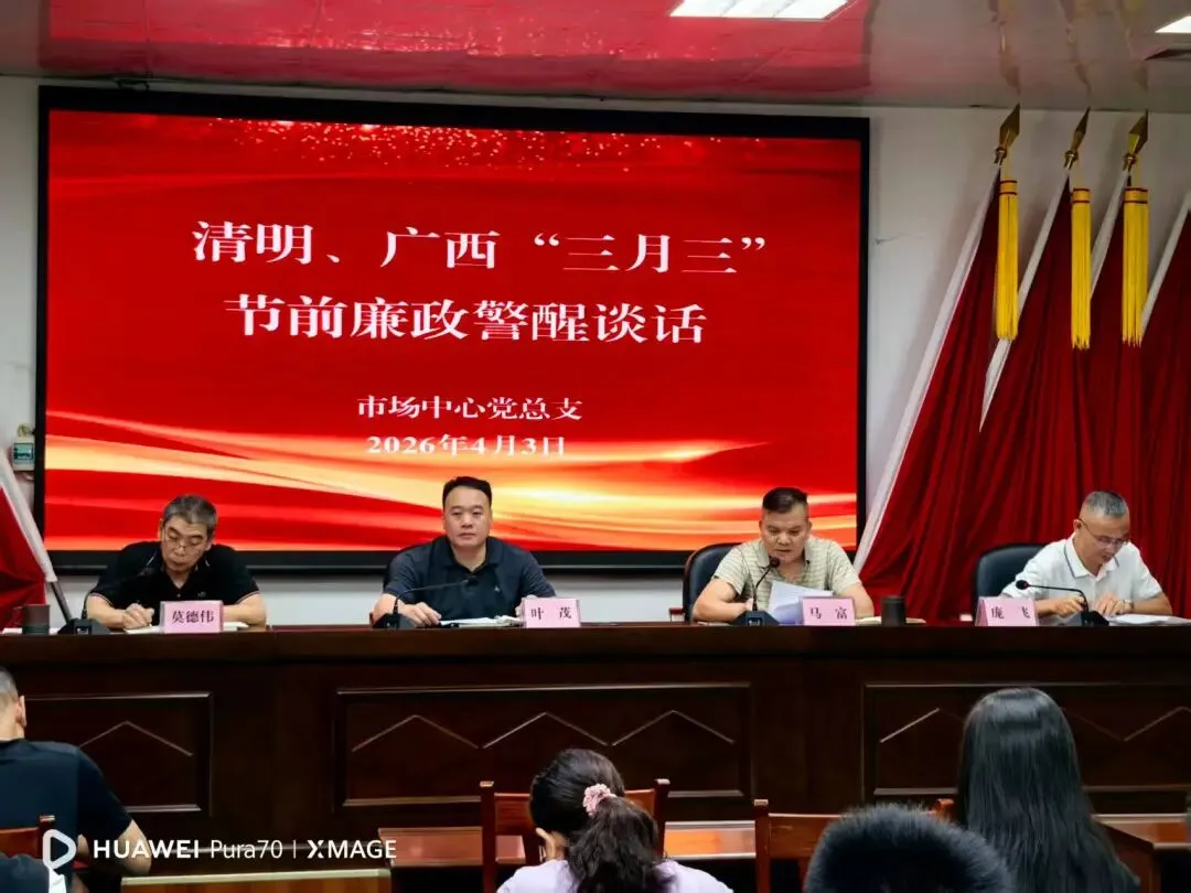 筑牢廉洁防线 守牢安全底线——市场中心(集团)召开清明、广西“三月三”节前廉政提醒集体谈话会议