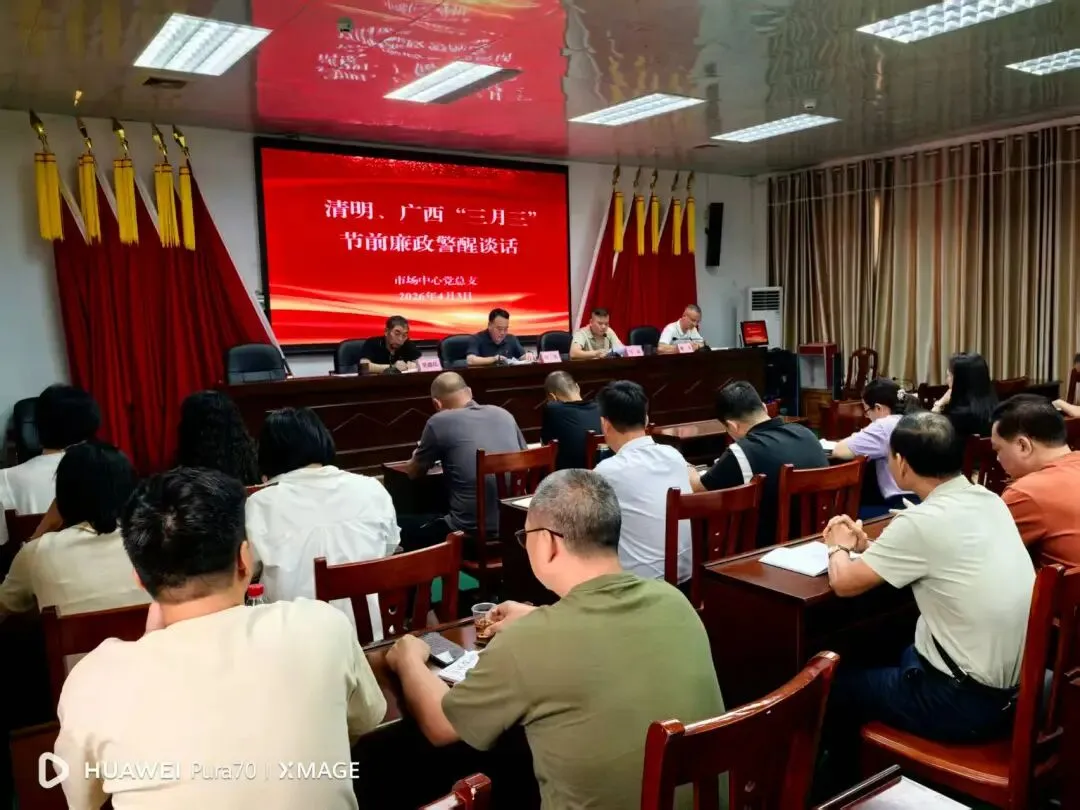 筑牢廉洁防线 守牢安全底线——市场中心(集团)召开清明、广西“三月三”节前廉政提醒集体谈话会议