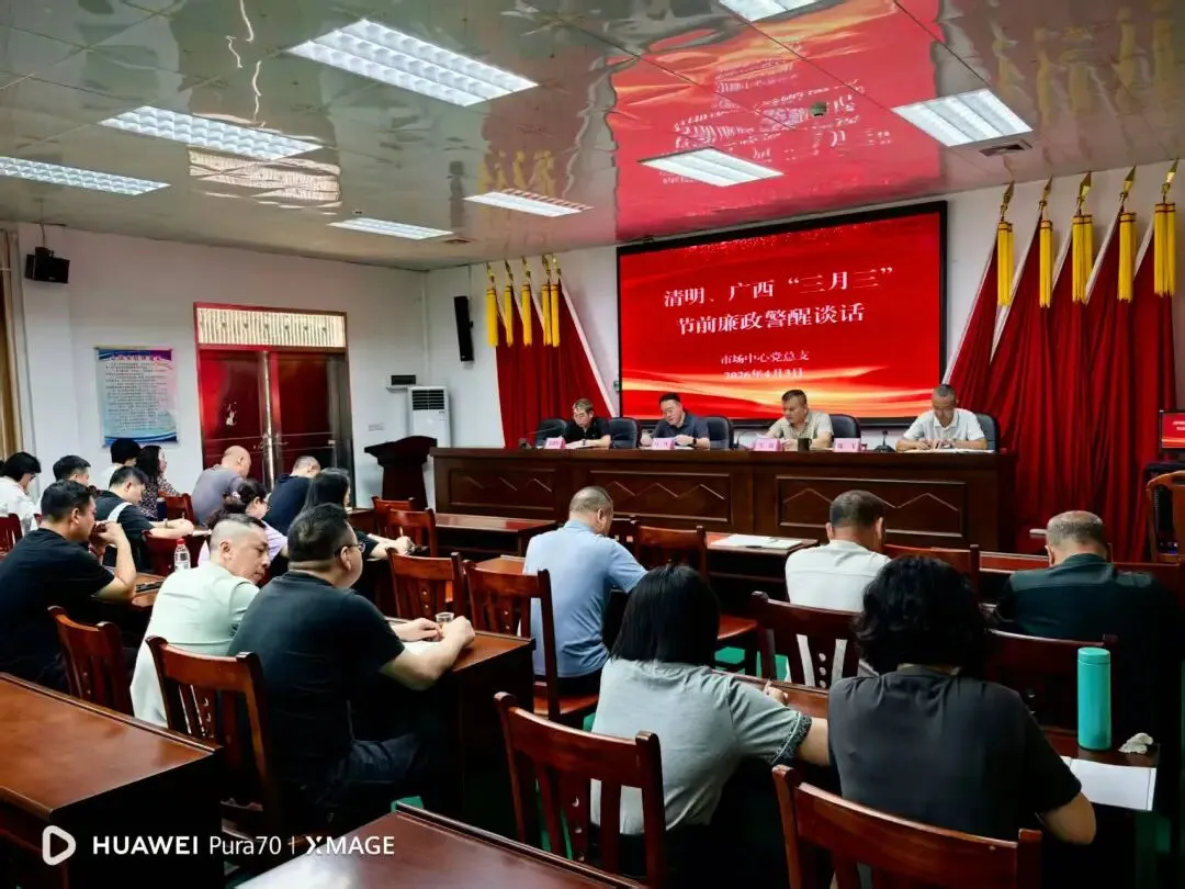 筑牢廉洁防线 守牢安全底线——市场中心(集团)召开清明、广西“三月三”节前廉政提醒集体谈话会议