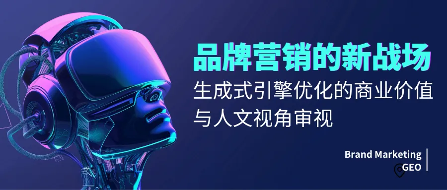 品牌营销的新战场:生成式引擎优化的商业价值与人文视角审视