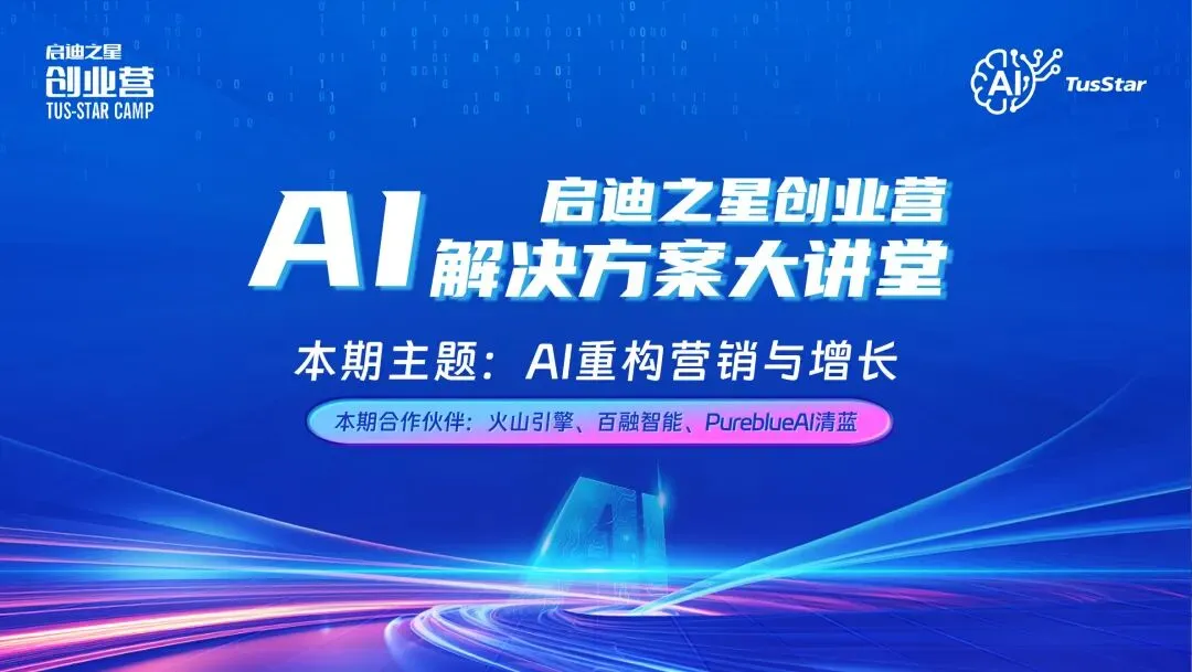 AI营销实战课:火山*百融*清蓝,揭秘增长新范式【启迪之星创业营】