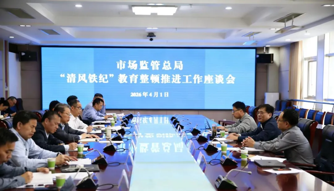市场监管总局召开“清风铁纪”教育整顿推进工作座谈会