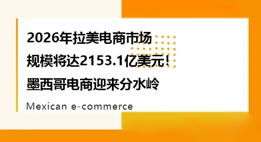 2026年拉美电商市场规模将达2153.1亿美元!墨西哥电商迎来分水岭