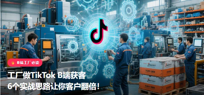 工厂做TikTok B端获客6个实战思路让你客户翻倍!