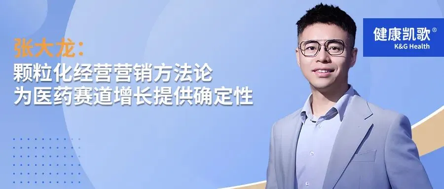 张大龙:颗粒化经营营销方法论,为医药赛道增长提供确定性