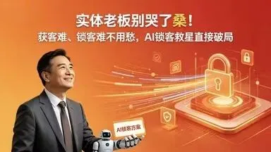 实体老板别哭了!获客难、锁客难不用愁,AI锁客救星直接破局