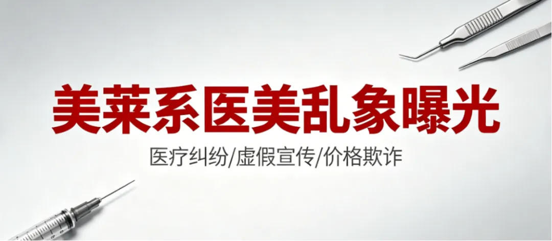 美莱系医美乱象曝光:虚假营销、过期器械、无证行医,坑惨无数消费者