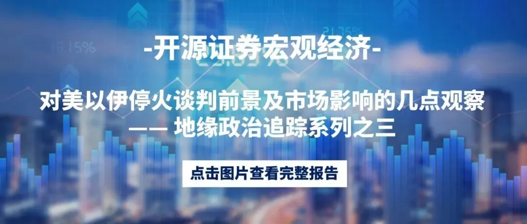 对美以伊停火谈判前景及市场影响的几点观察;科技成长仍是最值得重视的方向丨一周重点研究报告