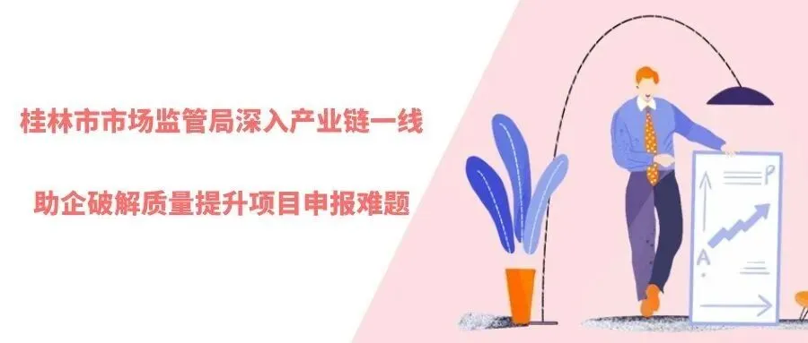 桂林市市场监管局深入产业链一线 助企破解质量提升项目申报难题