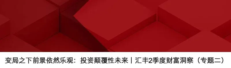 变局之下市场依然乐观?汇丰二季度财富洞察合集,带您穿越迷雾找机遇!