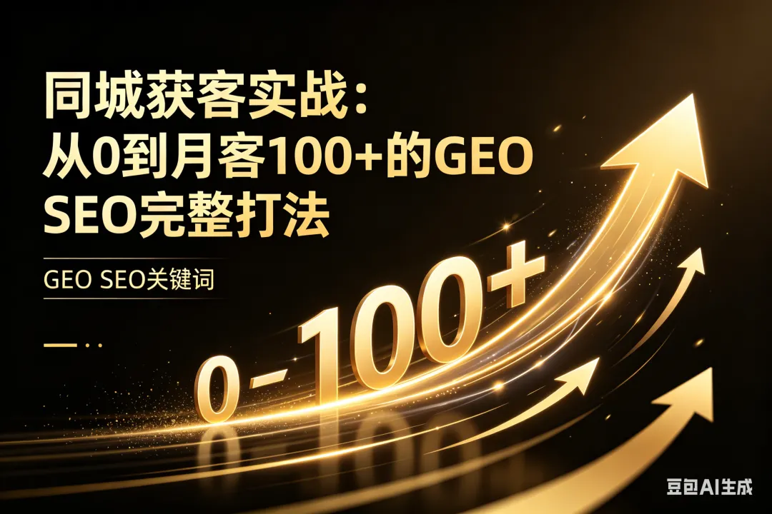 同城获客实战:从0到月客100+的GEO SEO完整打法