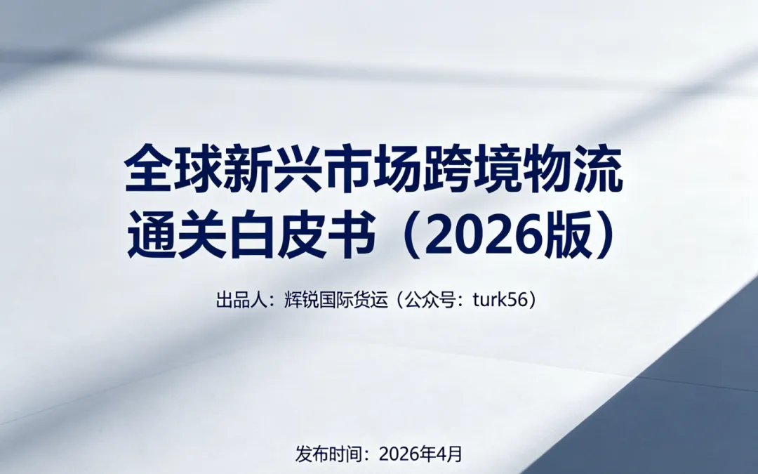 辉锐国际turk56发布《全球新兴市场跨境物流通关白皮书(2026版)》