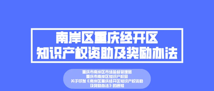 【政策通知/南岸区/市场监督管理局/知识产权局】关于印发《南岸区重庆经开区知识产权资助及奖励办法》的通知