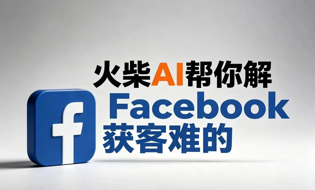 《Facebook获客太难?火柴AI全自动引流方案来了!》