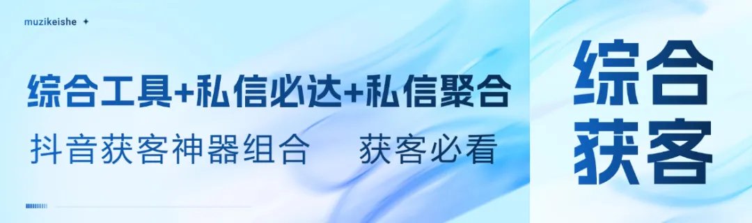 抖音获客最强组合:综合工具+超级私信+私信聚合