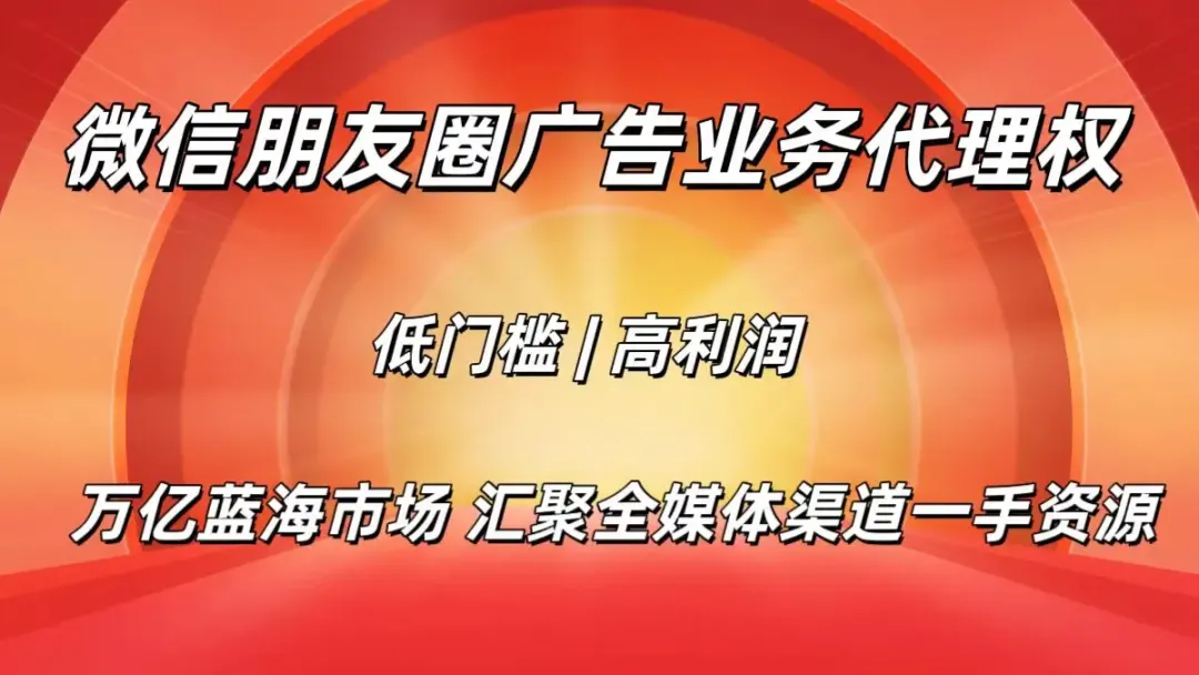 万亿蓝海市场项目—腾讯微信朋友圈广告业务代理招商 三万落地 个人年收50W+ 团队月收30W+