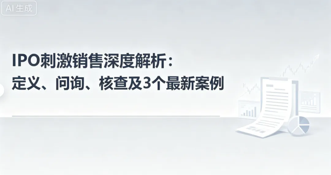 IPO刺激销售深度解析:定义、问询、核查及3个最新案例