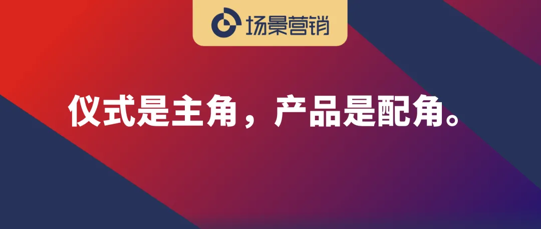 场景营销的核心,用产品创造仪式感