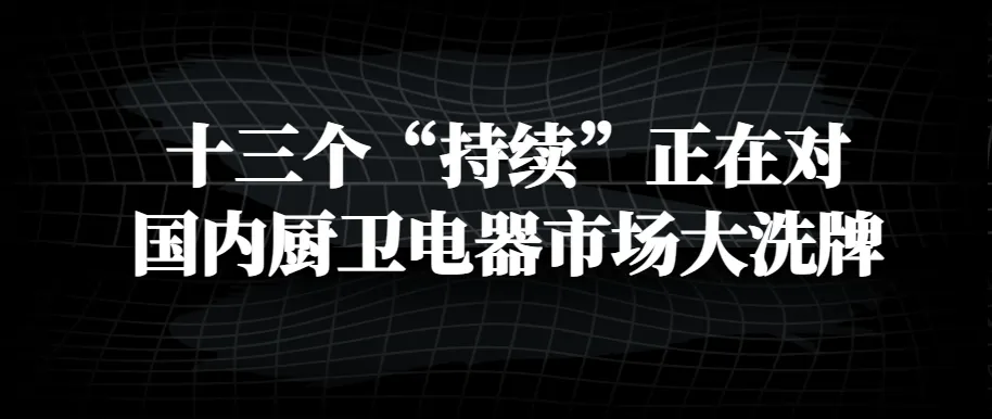 2026年度国内厨卫电器市场大洗牌大清扫,品牌商制造商经销商服务商淘汰潮即将上演