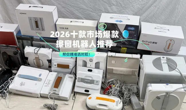 自动擦窗机器人哪款最好用?2026十款市场爆款擦窗机器人推荐,帮你精准选对款!