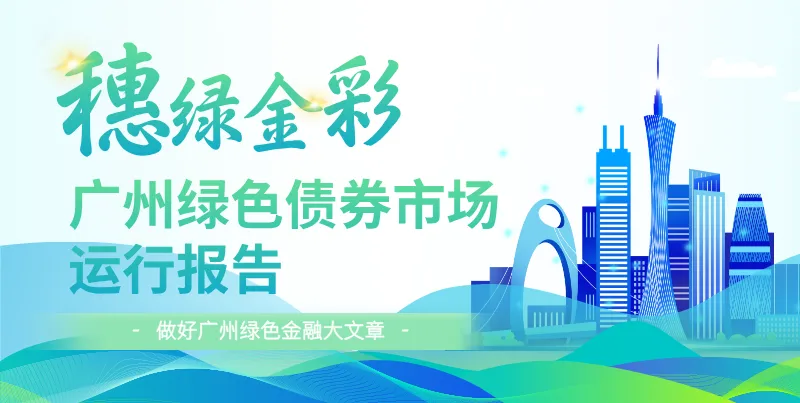 2026年一季度广州绿色债券市场运行报告:累计发行规模超2990亿元