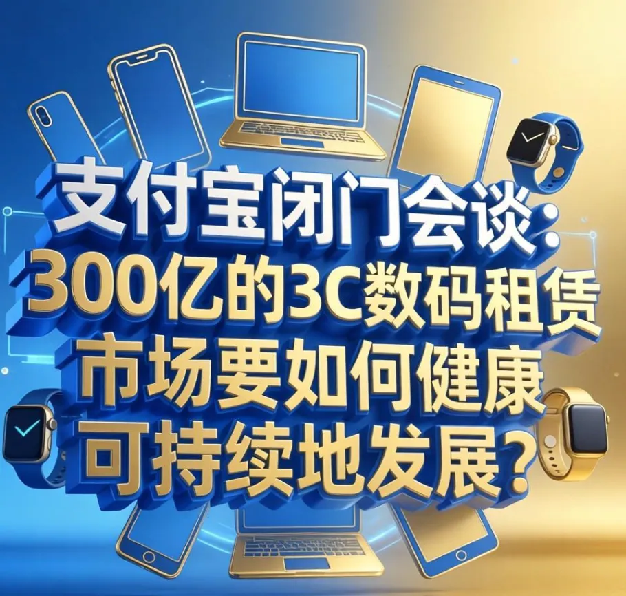 支付宝闭门会谈:300亿的3C数码租赁市场要如何健康可持续地发展?