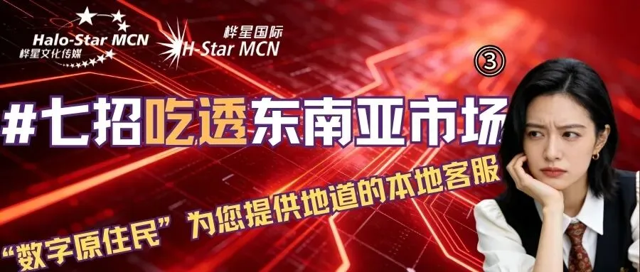 【#七招吃透东南亚市场】③ “数字原住民” 为您提供地道的本地客服