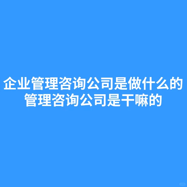 企业管理咨询公司是做什么的？是干嘛的？