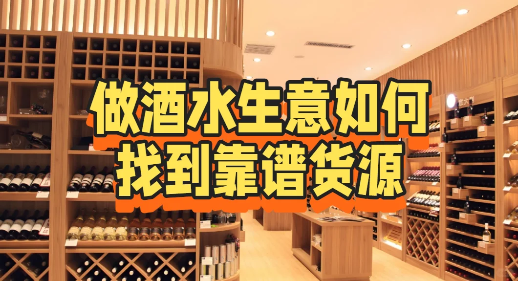 做酒水生意如何找到靠谱货源