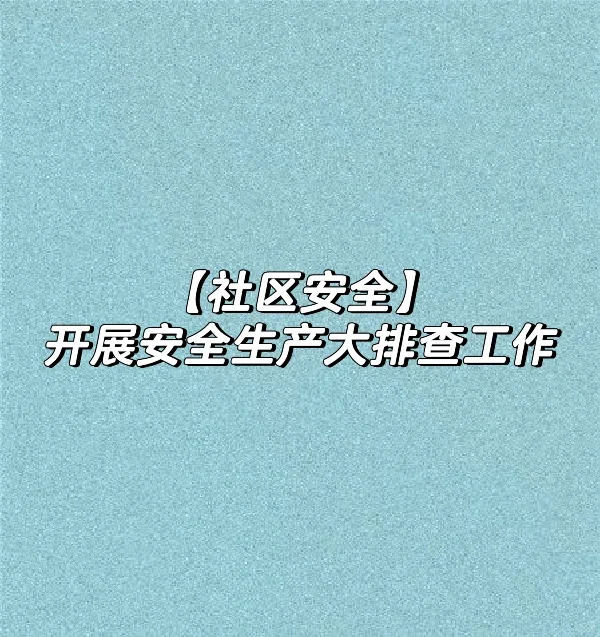 【社区安全】开展安全生产大排查工作